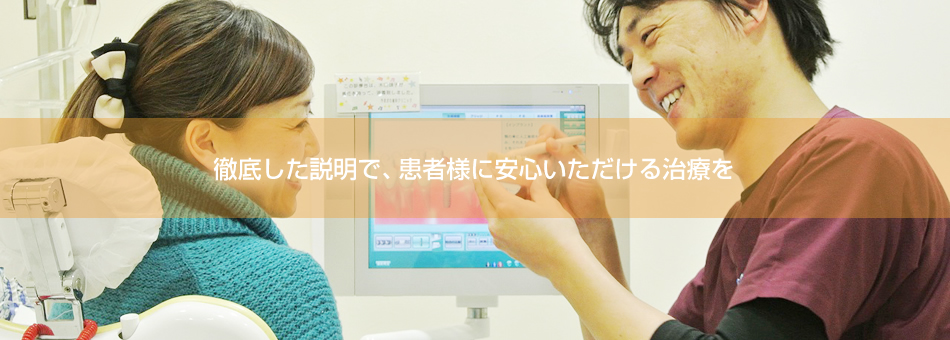 徹底した説明で、患者様に安心いただける治療を